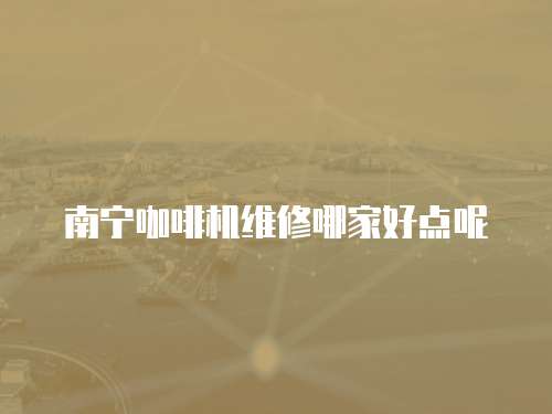 南寧咖啡機(jī)維修哪家好點(diǎn)呢