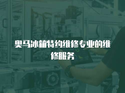 奧馬冰箱特約維修專業的維修服務