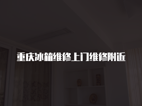 重慶冰箱維修上門維修附近