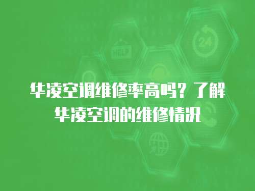華凌空調(diào)維修率高嗎？了解華凌空調(diào)的維修情況