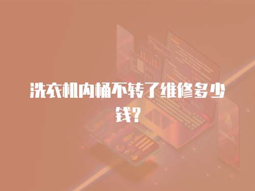 洗衣機內桶不轉了維修多少錢？