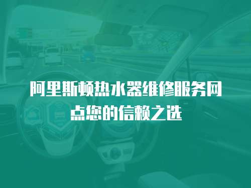 阿里斯頓熱水器維修服務(wù)網(wǎng)點(diǎn)您的信賴之選