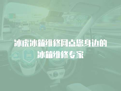 冰虎冰箱維修網點您身邊的冰箱維修專家