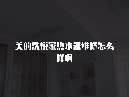 美的洗悅家熱水器維修怎么樣啊