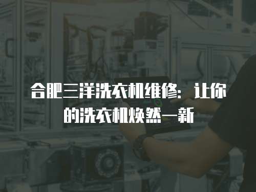 合肥三洋洗衣機維修：讓你的洗衣機煥然一新