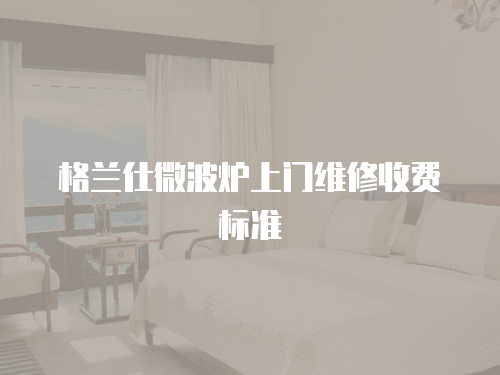 格蘭仕微波爐上門(mén)維修收費(fèi)標(biāo)準(zhǔn)