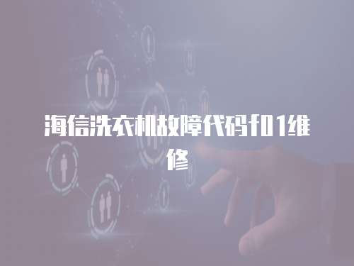 海信洗衣機故障代碼f01維修