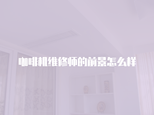 咖啡機維修師的前景怎么樣