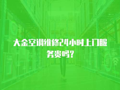 大金空調維修24小時上門服務貴嗎？