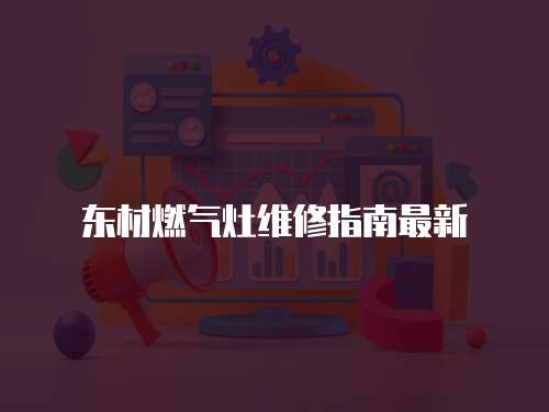 東材燃氣灶維修指南最新