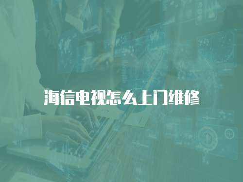海信電視怎么上門維修