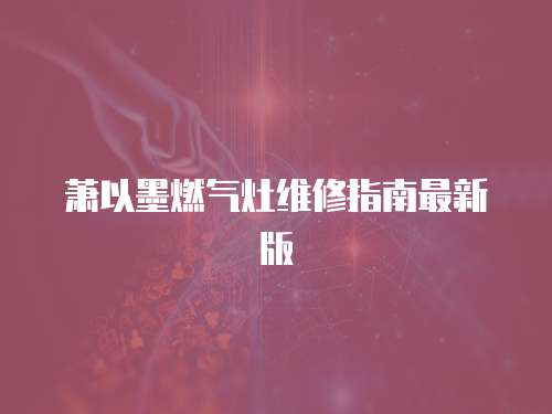蕭以墨燃氣灶維修指南最新版
