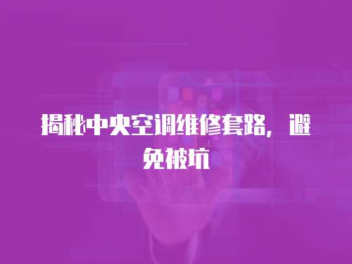 揭秘中央空調維修套路，避免被坑