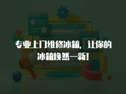 專業上門維修冰箱，讓你的冰箱煥然一新！