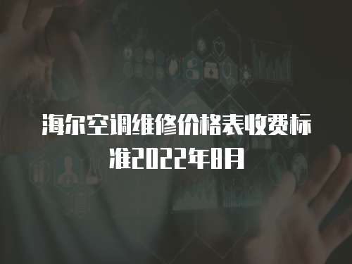海爾空調(diào)維修價格表收費標(biāo)準2022年8月