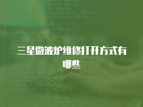 三星微波爐維修打開方式有哪些
