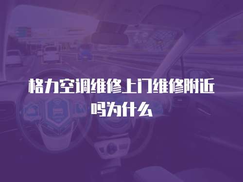 格力空調維修上門維修附近嗎為什么