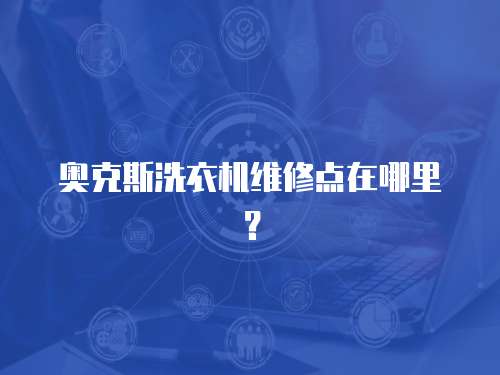 奧克斯洗衣機維修點在哪里？
