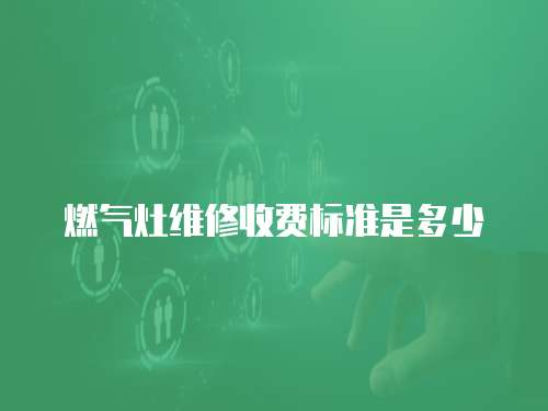 燃氣灶維修收費標準是多少