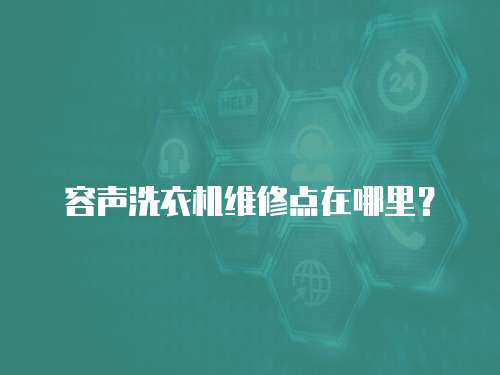 容聲洗衣機維修點在哪里？
