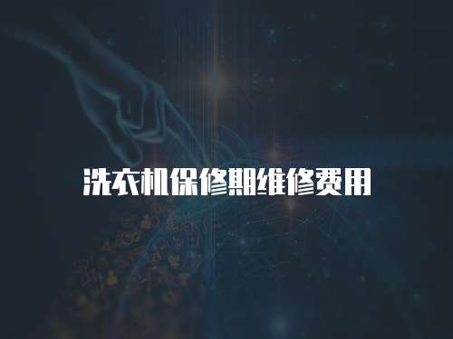 洗衣機保修期維修費用