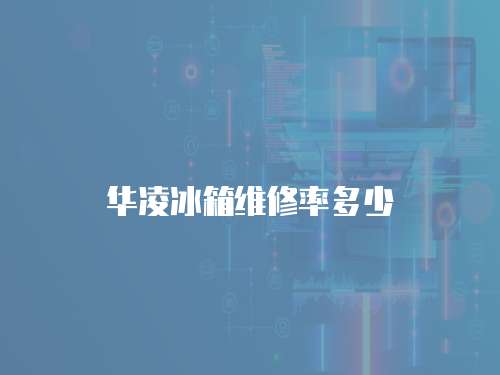 華凌冰箱維修率多少