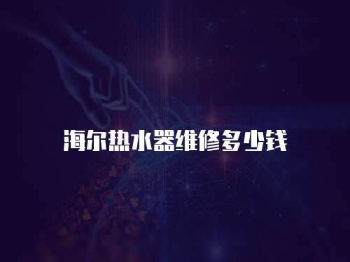 海爾熱水器維修多少錢