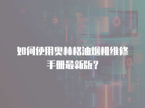 如何使用奧林格油煙機維修手冊最新版？