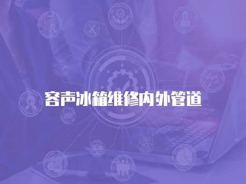容聲冰箱維修內外管道