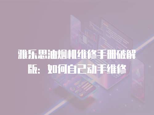雅樂思油煙機(jī)維修手冊(cè)破解版：如何自己動(dòng)手維修