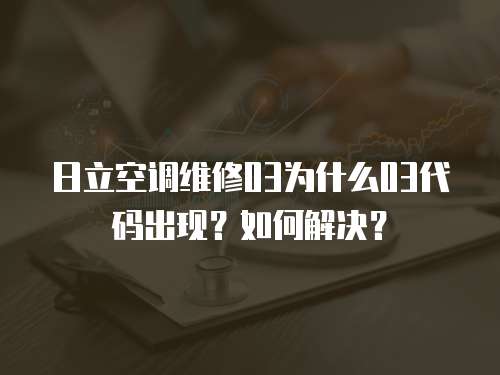 日立空調維修03為什么03代碼出現？如何解決？