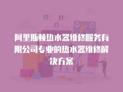 阿里斯頓熱水器維修服務有限公司專業(yè)的熱水器維修解決方案