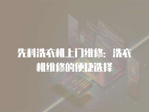 先科洗衣機(jī)上門維修：洗衣機(jī)維修的便捷選擇