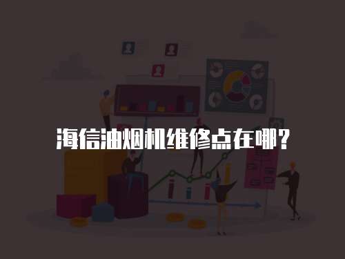 海信油煙機維修點在哪？