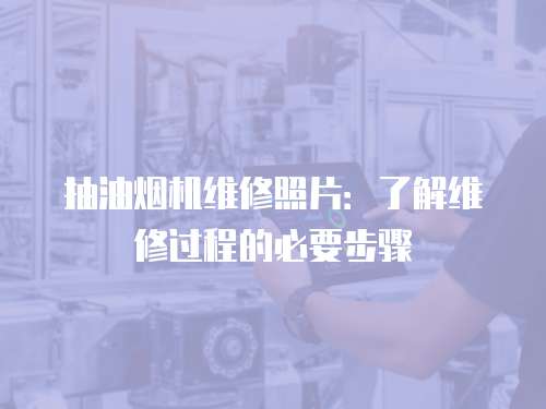 抽油煙機維修照片：了解維修過程的必要步驟