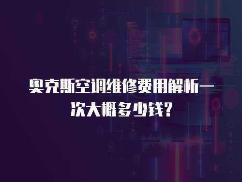 奧克斯空調(diào)維修費用解析一次大概多少錢？