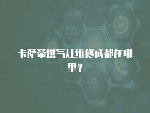 卡薩帝燃氣灶維修成都在哪里？