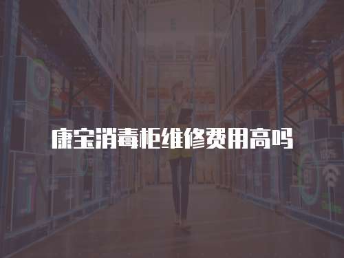 康寶消毒柜維修費用高嗎