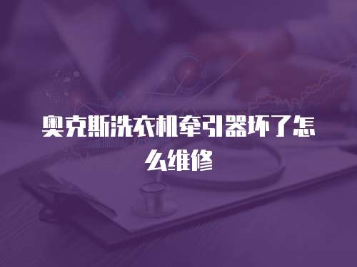 奧克斯洗衣機(jī)牽引器壞了怎么維修