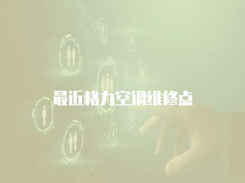 最近格力空調(diào)維修點
