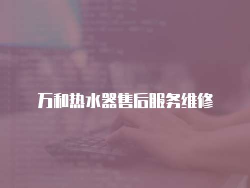 萬和熱水器售后服務維修