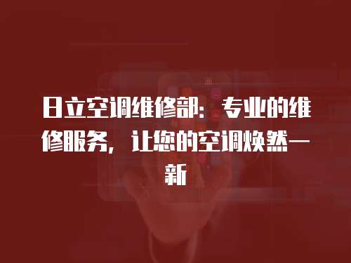 日立空調維修部：專業的維修服務，讓您的空調煥然一新
