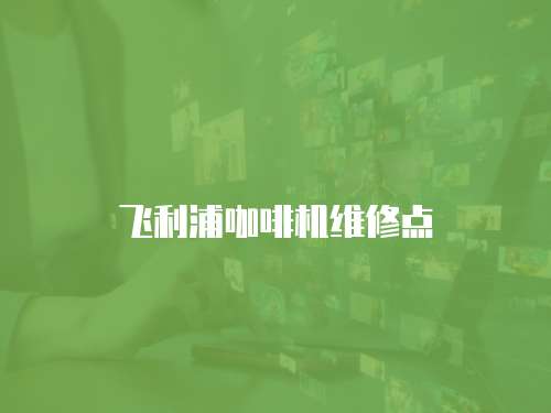 飛利浦咖啡機維修點