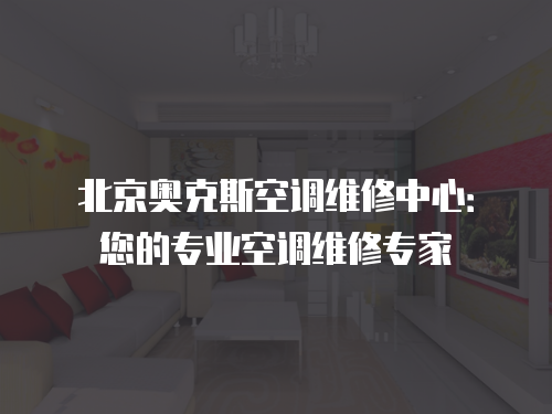 北京奧克斯空調(diào)維修中心：您的專業(yè)空調(diào)維修專家