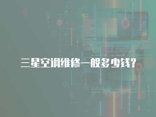 三星空調維修一般多少錢？
