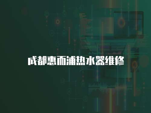 成都惠而浦熱水器維修