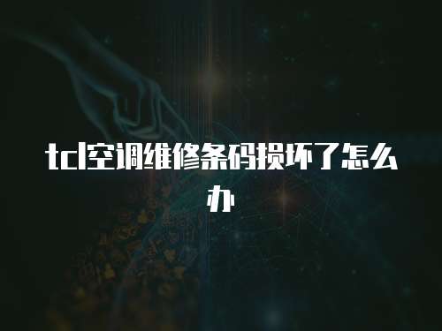 tcl空調維修條碼損壞了怎么辦