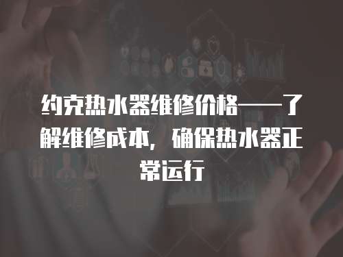 約克熱水器維修價格——了解維修成本，確保熱水器正常運行