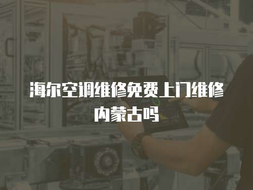 海爾空調(diào)維修免費(fèi)上門維修內(nèi)蒙古嗎