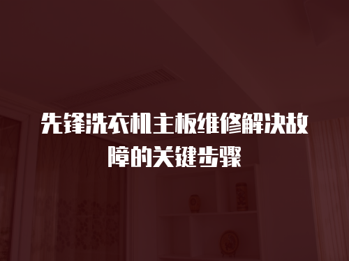 先鋒洗衣機主板維修解決故障的關鍵步驟